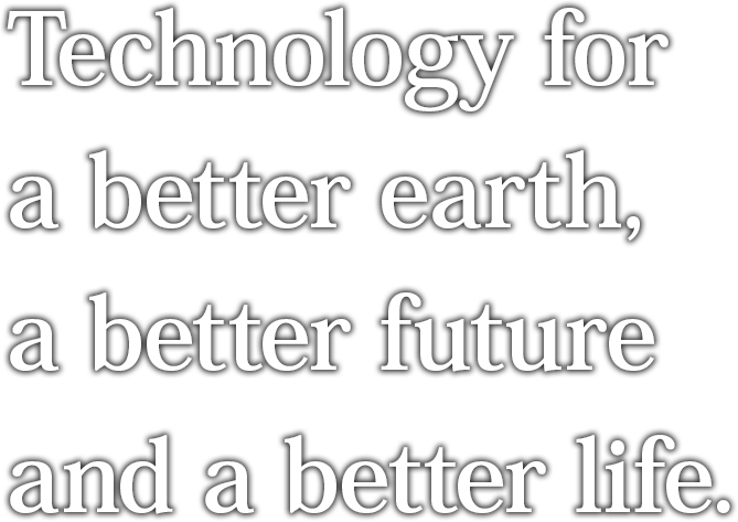 Technology for a better earth, a better future and a better life.