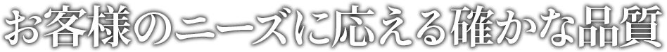 お客様のニーズに応える確かな品質