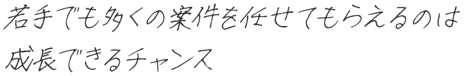 若手でも多くの案件を任せてもらえるのは成長できるチャンス